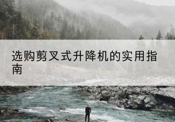 桃江剪叉式升降机怎么选-选购剪叉式升降机的实用指南