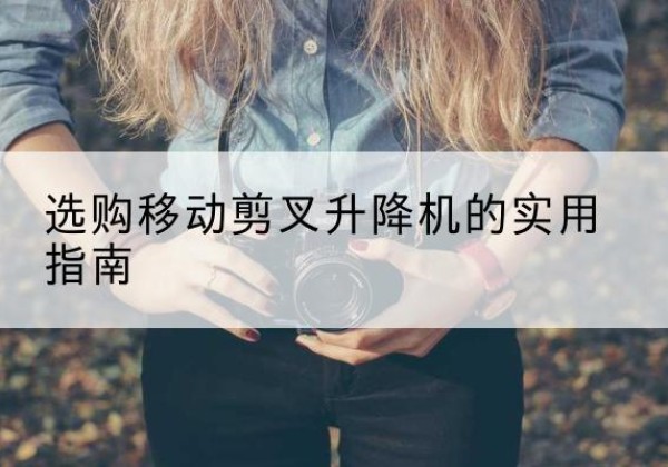 桃江移动剪叉升降机怎么选-选购移动剪叉升降机的实用指南